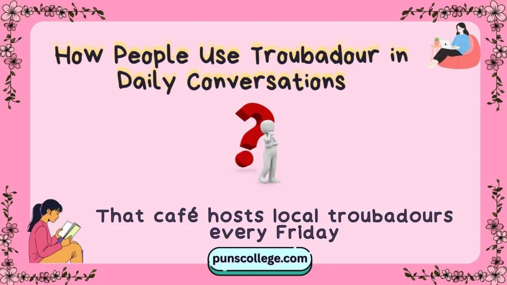 How People Use Troubadour in Daily Conversations